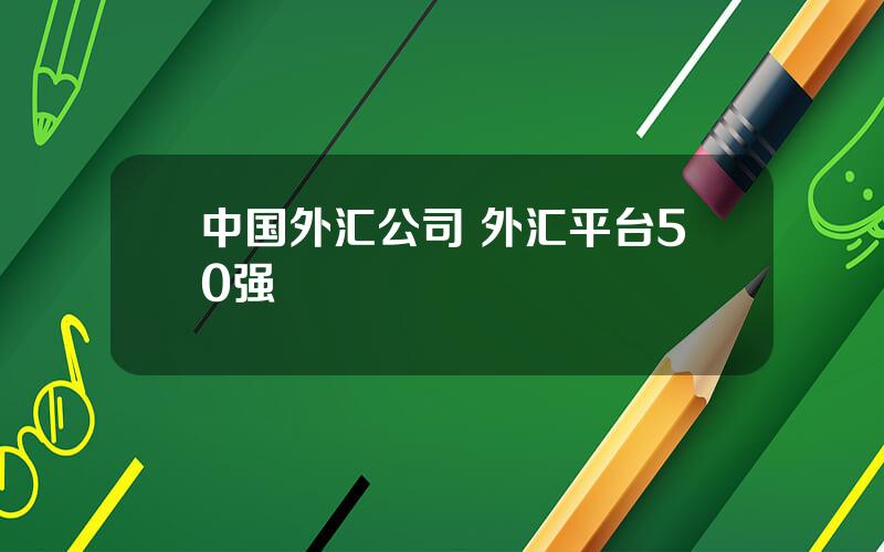 中国外汇公司 外汇平台50强